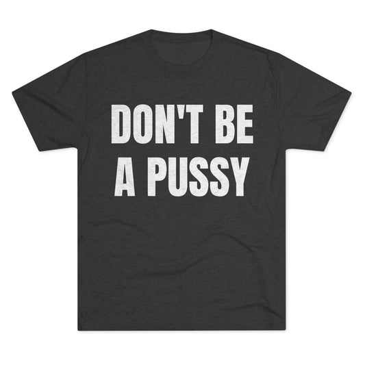Don't Be A Pussy - Unisex Tri-Blend Crew Tee