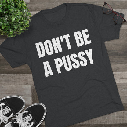 Don't Be A Pussy - Unisex Tri-Blend Crew Tee