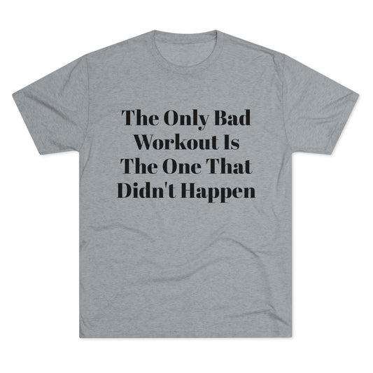 The Only Bad Workout Is The One That Didn't Happen - Unisex Tri-Blend Crew Tee