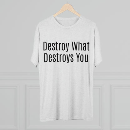 Destroy What Destroys You - Unisex Tri-Blend Crew Tee