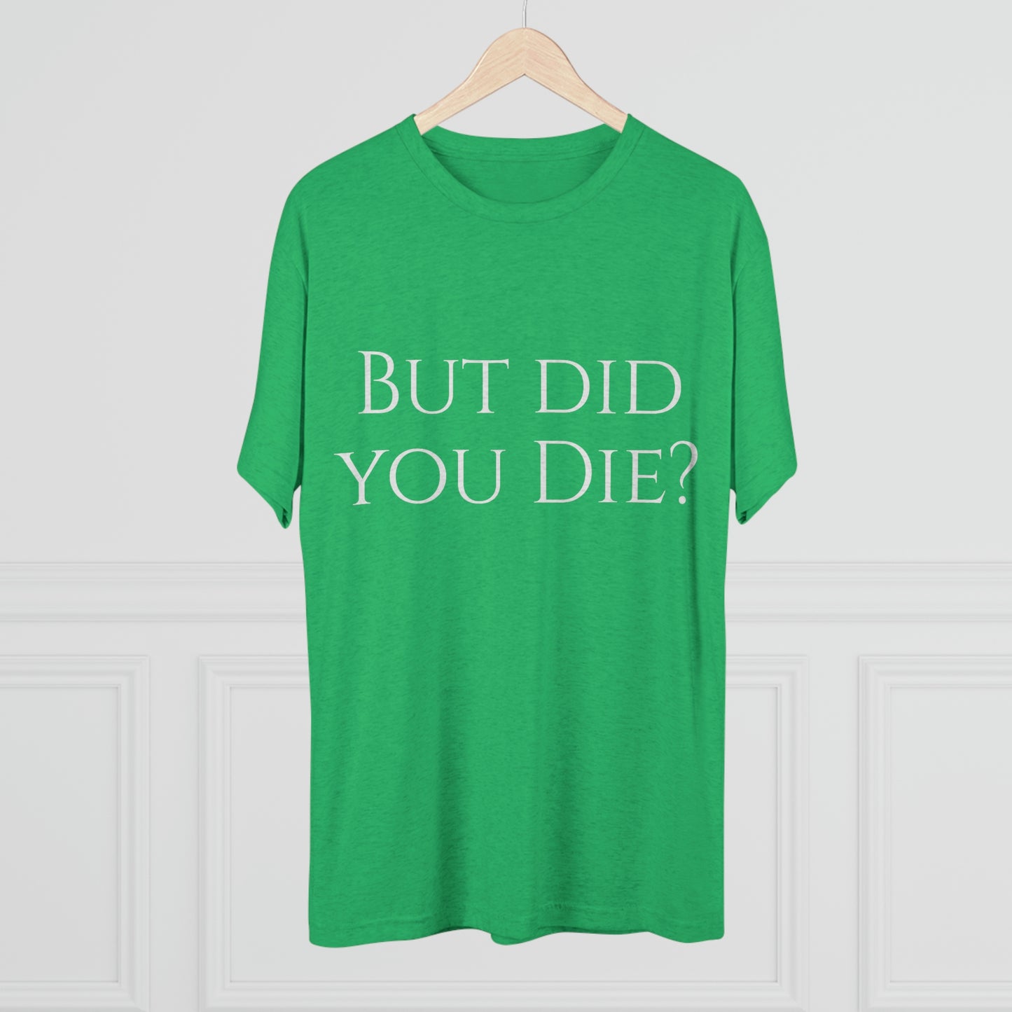 But did you die? - Unisex Tri-Blend Crew Tee