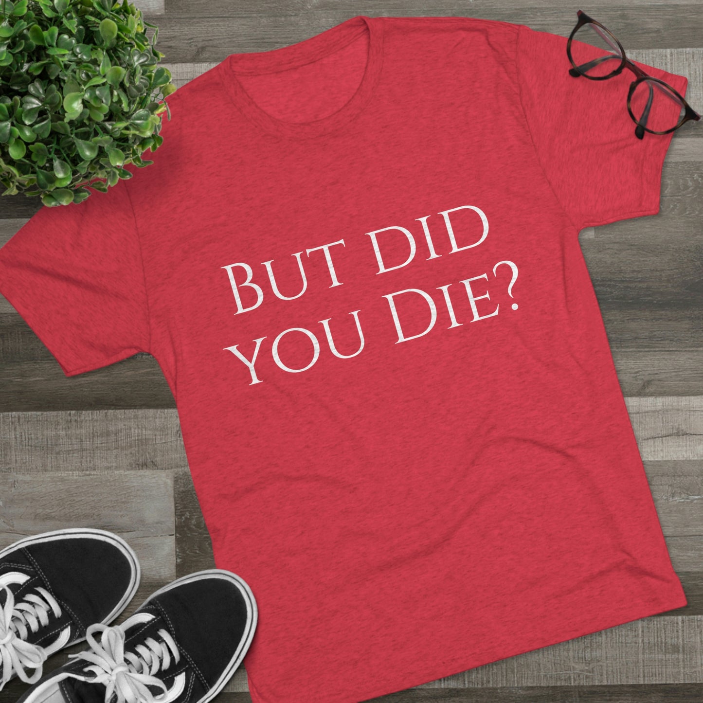 But did you die? - Unisex Tri-Blend Crew Tee