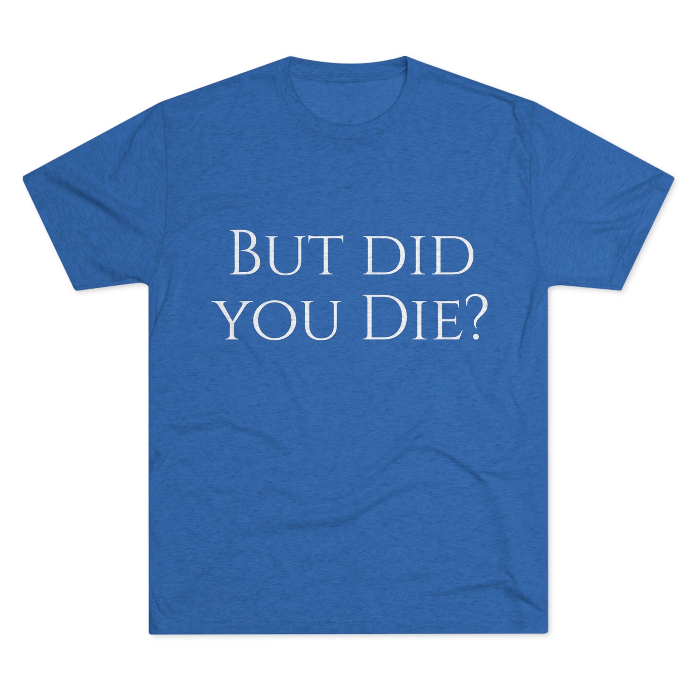 But did you die? - Unisex Tri-Blend Crew Tee