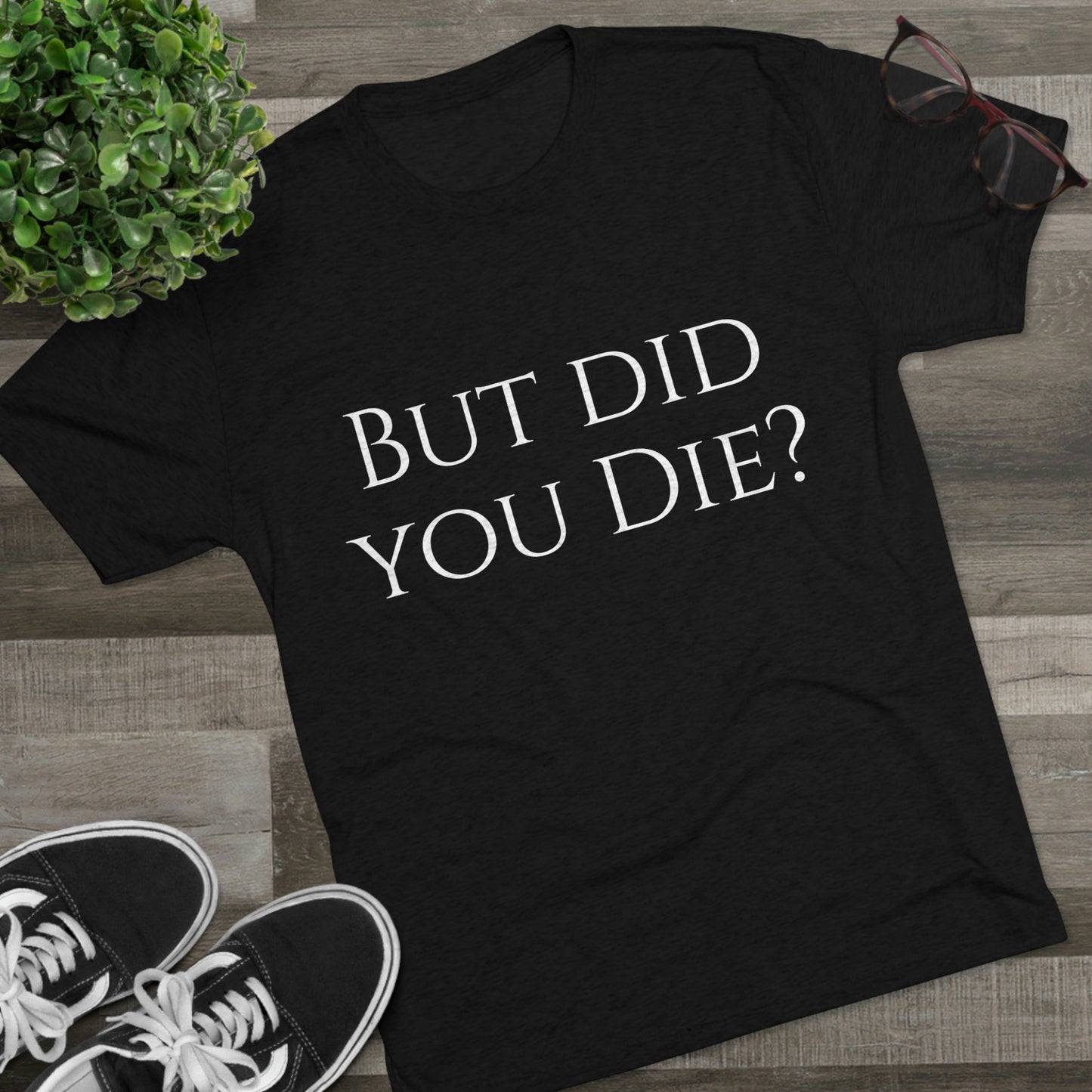 But did you die? - Unisex Tri-Blend Crew Tee