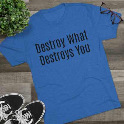 Destroy What Destroys You - Unisex Tri-Blend Crew Tee