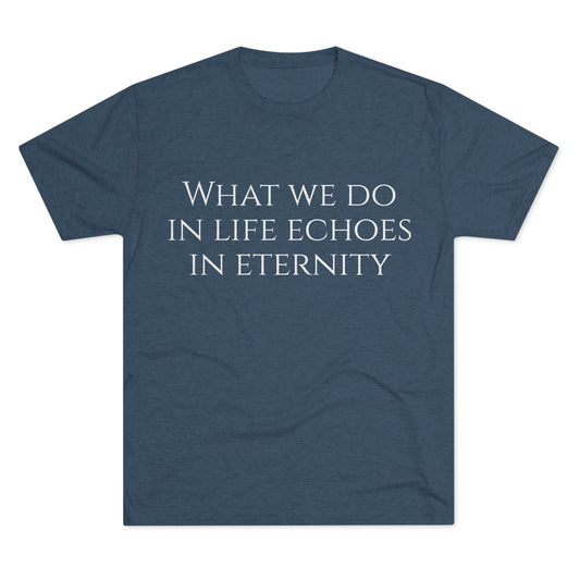 What we do in life echoes in eternity - Unisex Tri-Blend Crew Tee