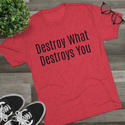 Destroy What Destroys You - Unisex Tri-Blend Crew Tee