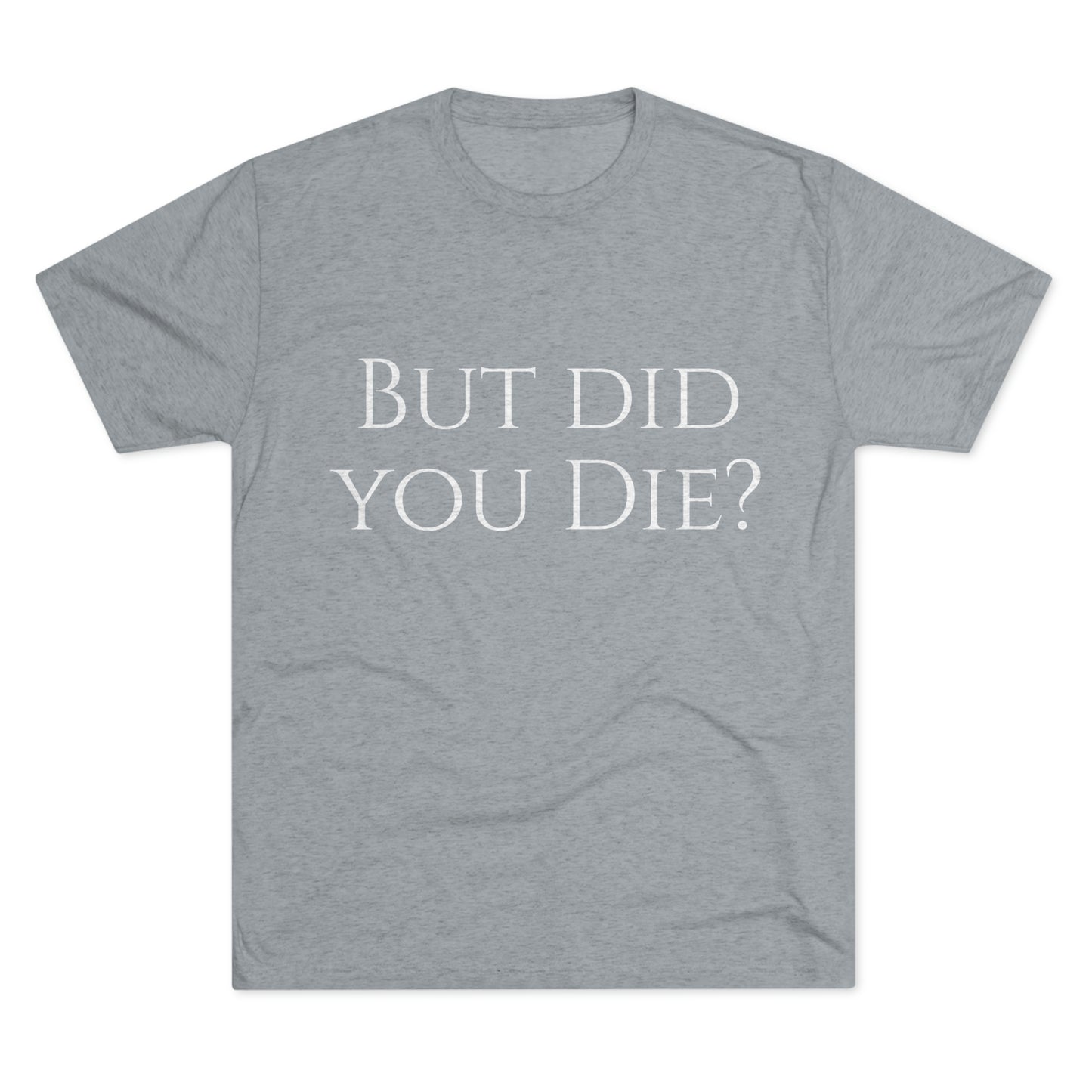 But did you die? - Unisex Tri-Blend Crew Tee