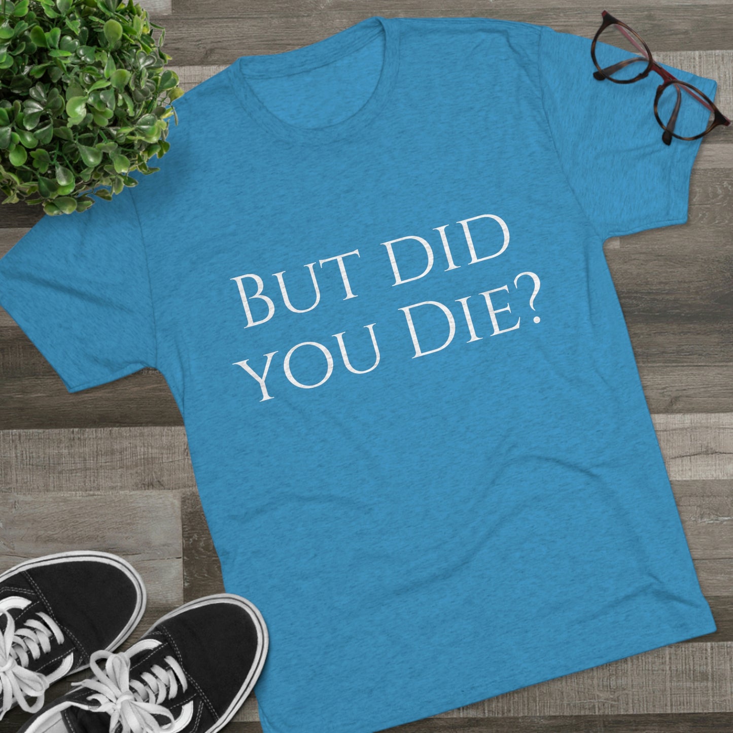 But did you die? - Unisex Tri-Blend Crew Tee