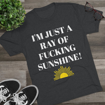 I'm Just a Ray of Fucking Sunshine - Unisex Tri-Blend Crew Tee