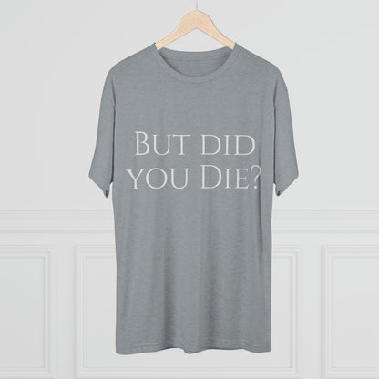 But did you die? - Unisex Tri-Blend Crew Tee